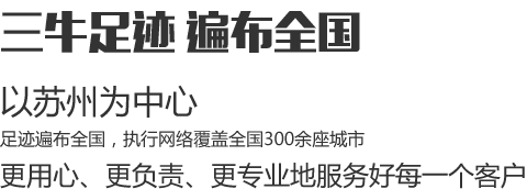 三牛足跡遍布全國(guó)，以蘇州為中心，足跡遍布全國(guó)，執(zhí)行網(wǎng)絡(luò)覆蓋全國(guó)300余座城市，更用心、更負(fù)責(zé)、更專(zhuān)業(yè)地服務(wù)好每一個(gè)客戶(hù)